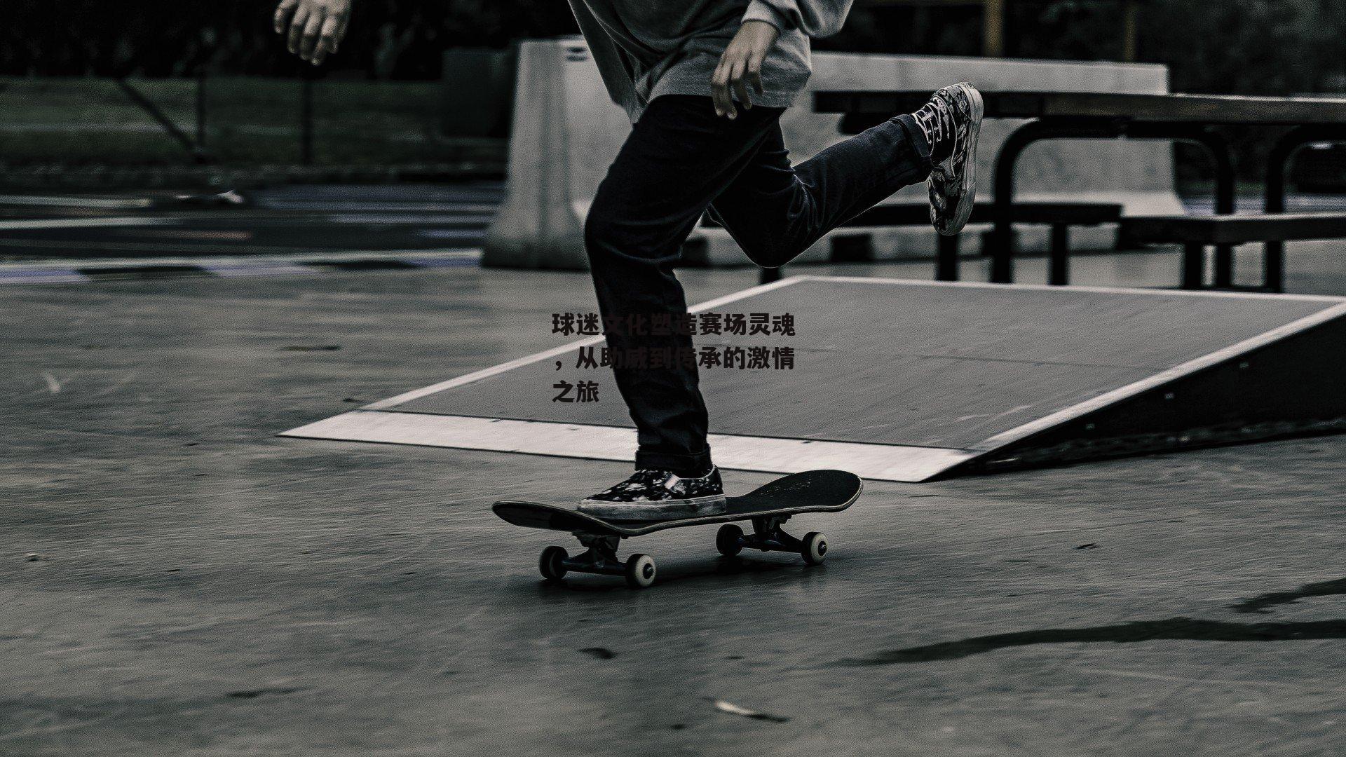 球迷文化塑造赛场灵魂,从助威到传承的激情之旅