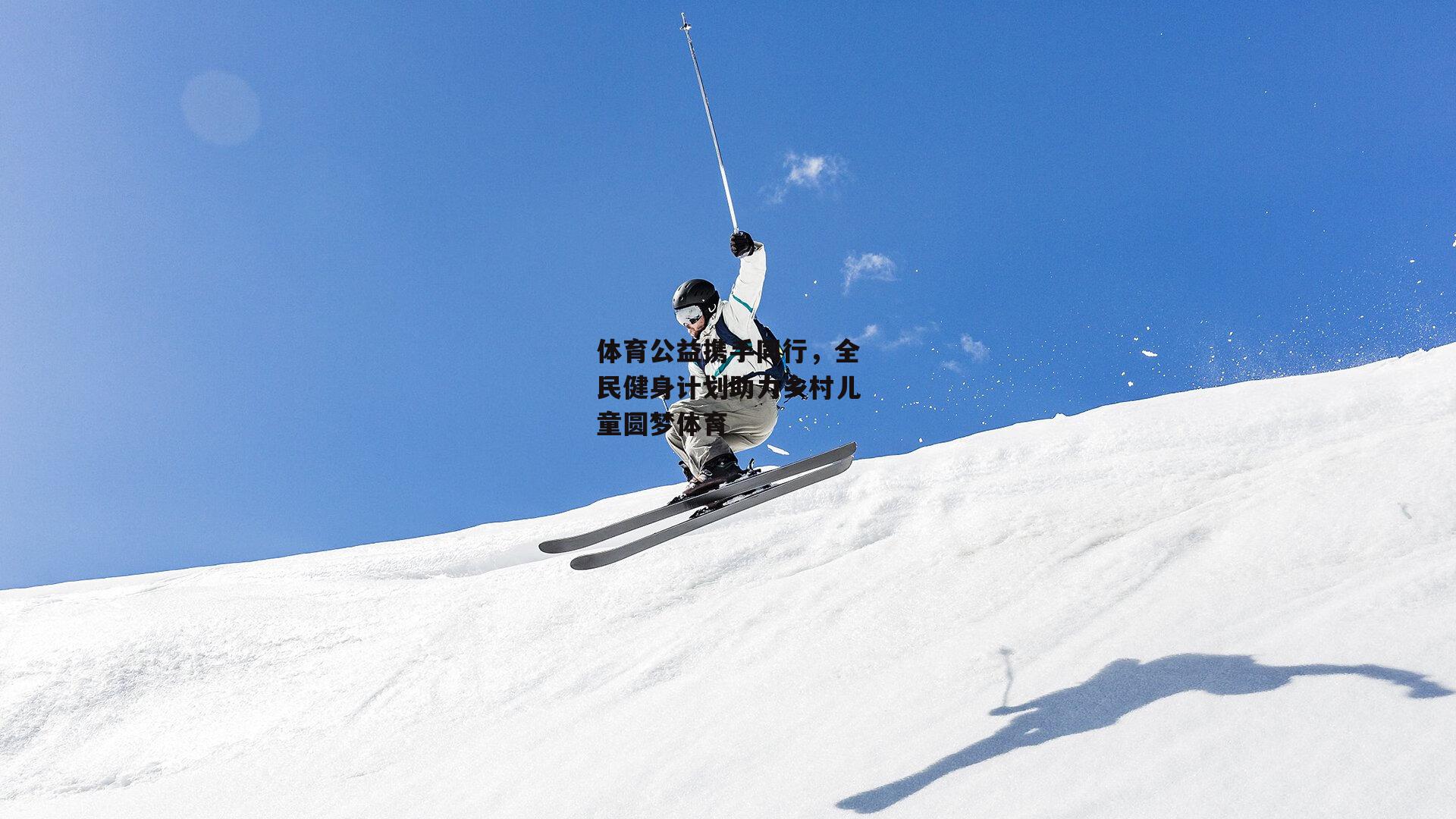 体育公益携手同行，全民健身计划助力乡村儿童圆梦体育